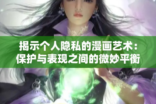 揭示个人隐私的漫画艺术：保护与表现之间的微妙平衡