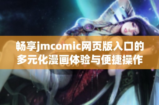 畅享jmcomic网页版入口的多元化漫画体验与便捷操作技巧