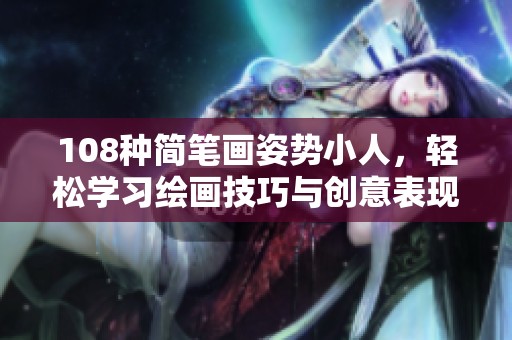 108种简笔画姿势小人，轻松学习绘画技巧与创意表现