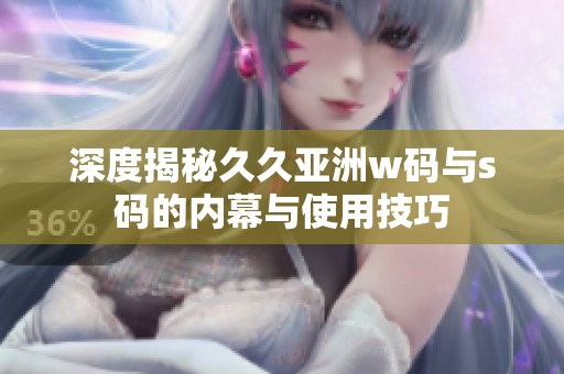 深度揭秘久久亚洲w码与s码的内幕与使用技巧