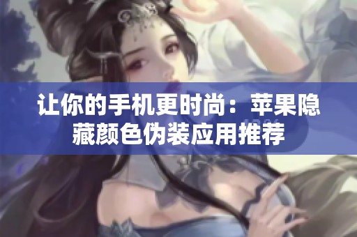让你的手机更时尚：苹果隐藏颜色伪装应用推荐