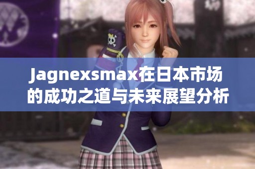 Jagnexsmax在日本市场的成功之道与未来展望分析