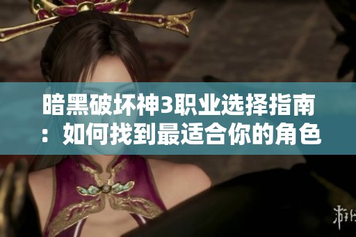 暗黑破坏神3职业选择指南：如何找到最适合你的角色