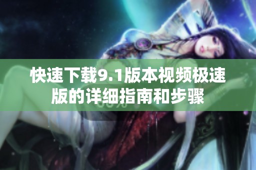 快速下载9.1版本视频极速版的详细指南和步骤