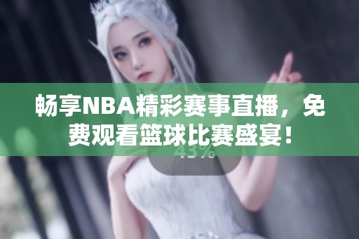 畅享NBA精彩赛事直播，免费观看篮球比赛盛宴！
