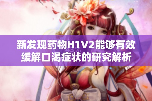 新发现药物H1V2能够有效缓解口渴症状的研究解析