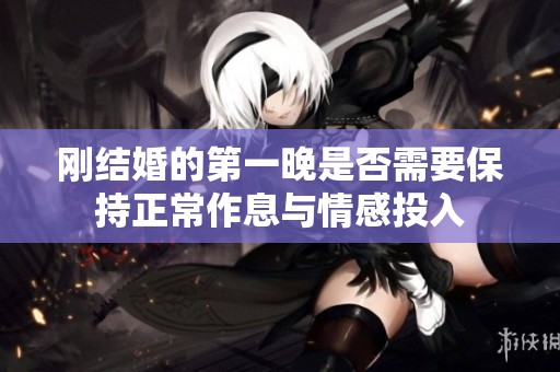 刚结婚的第一晚是否需要保持正常作息与情感投入