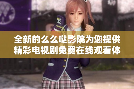 全新的么么哒影院为您提供精彩电视剧免费在线观看体验
