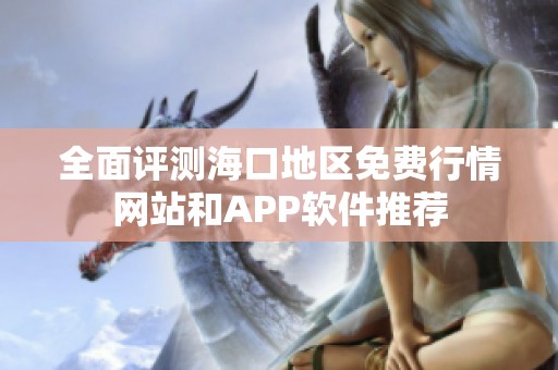 全面评测海口地区免费行情网站和APP软件推荐