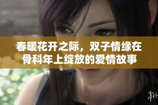 春暖花开之际，双子情缘在骨科年上绽放的爱情故事