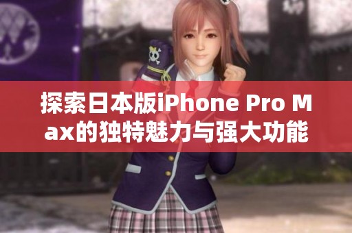 探索日本版iPhone Pro Max的独特魅力与强大功能