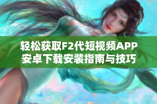 轻松获取F2代短视频APP安卓下载安装指南与技巧