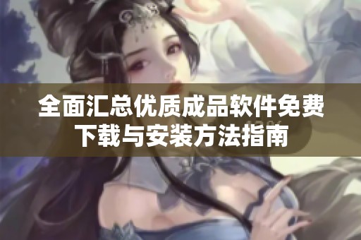 全面汇总优质成品软件免费下载与安装方法指南