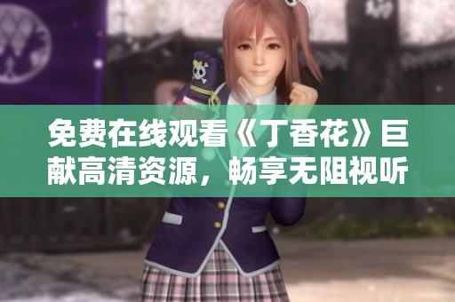 免费在线观看《丁香花》巨献高清资源，畅享无阻视听盛宴