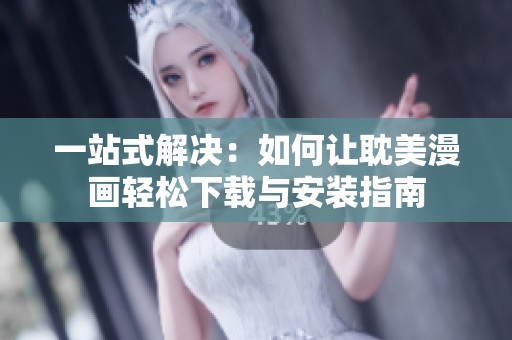 一站式解决：如何让耽美漫画轻松下载与安装指南