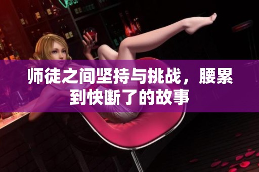 师徒之间坚持与挑战，腰累到快断了的故事