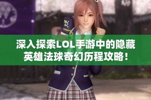 深入探索LOL手游中的隐藏英雄法球奇幻历程攻略！