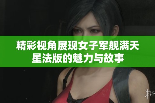 精彩视角展现女子军舰满天星法版的魅力与故事