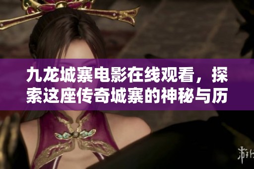 九龙城寨电影在线观看，探索这座传奇城寨的神秘与历史
