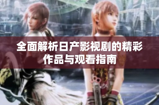全面解析日产影视剧的精彩作品与观看指南