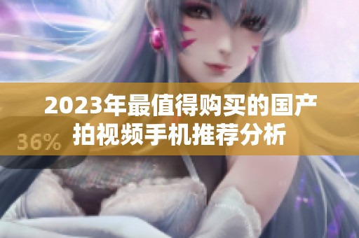 2023年最值得购买的国产拍视频手机推荐分析
