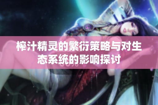 榨汁精灵的繁衍策略与对生态系统的影响探讨