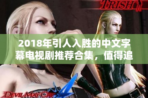 2018年引人入胜的中文字幕电视剧推荐合集，值得追看！