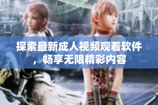 探索最新成人视频观看软件，畅享无限精彩内容