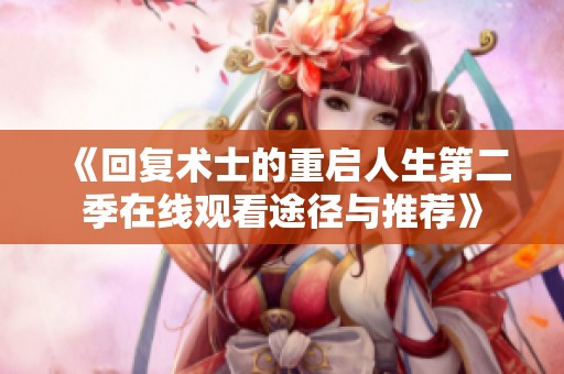 《回复术士的重启人生第二季在线观看途径与推荐》