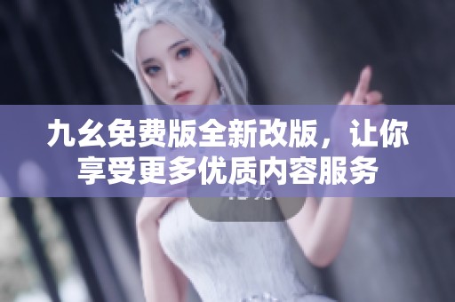 九幺免费版全新改版，让你享受更多优质内容服务
