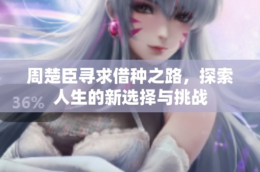 周楚臣寻求借种之路，探索人生的新选择与挑战