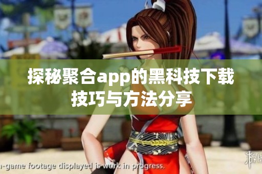 探秘聚合app的黑科技下载技巧与方法分享