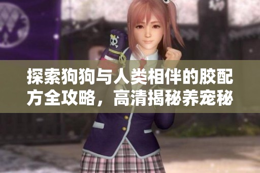 探索狗狗与人类相伴的胶配方全攻略，高清揭秘养宠秘诀