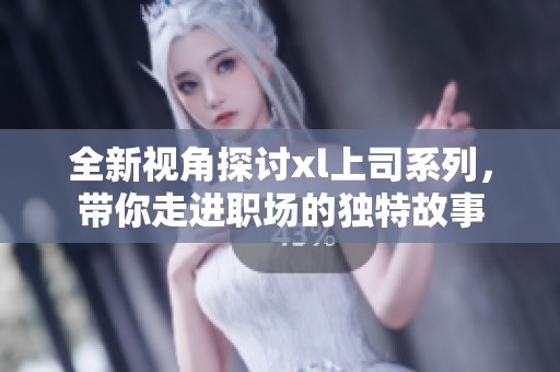全新视角探讨xl上司系列，带你走进职场的独特故事