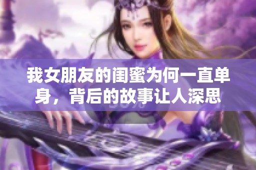我女朋友的闺蜜为何一直单身，背后的故事让人深思