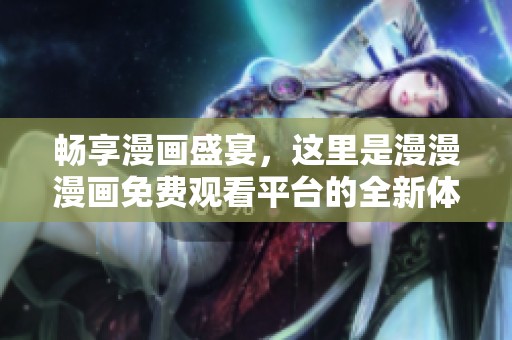 畅享漫画盛宴，这里是漫漫漫画免费观看平台的全新体验