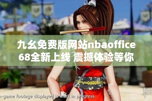 九幺免费版网站nbaoffice68全新上线 震撼体验等你来享受