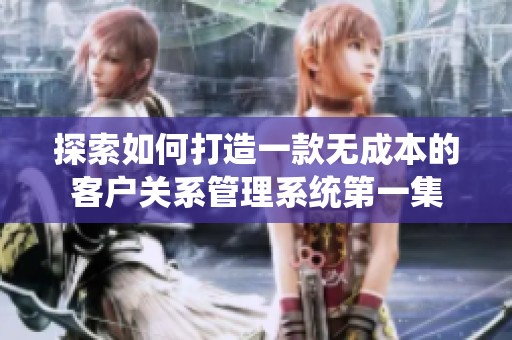 探索如何打造一款无成本的客户关系管理系统第一集