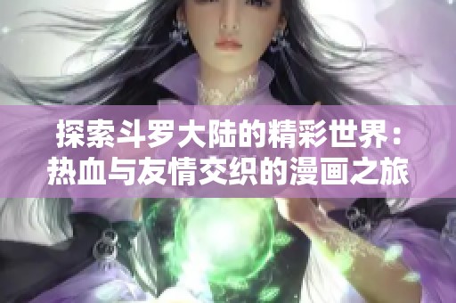 探索斗罗大陆的精彩世界：热血与友情交织的漫画之旅