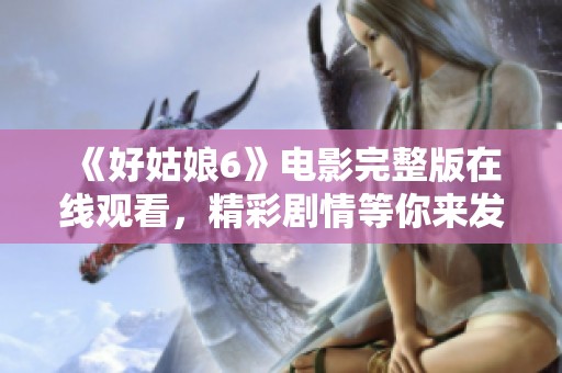 《好姑娘6》电影完整版在线观看，精彩剧情等你来发现