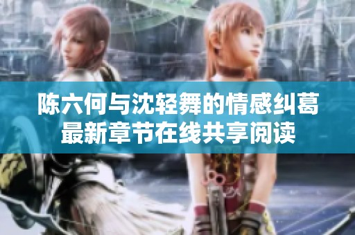 陈六何与沈轻舞的情感纠葛最新章节在线共享阅读