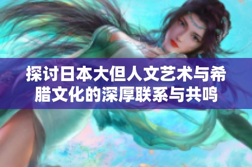 探讨日本大但人文艺术与希腊文化的深厚联系与共鸣