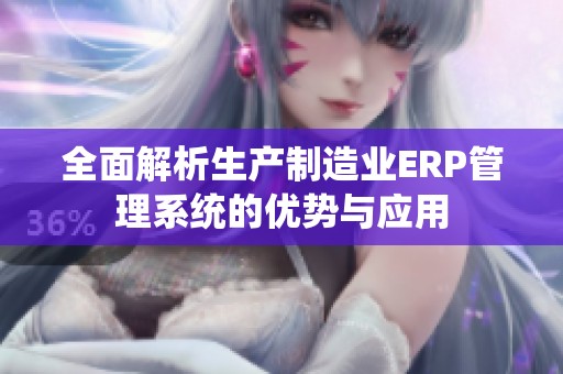 全面解析生产制造业ERP管理系统的优势与应用