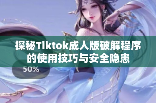 探秘Tiktok成人版破解程序的使用技巧与安全隐患