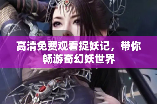 高清免费观看捉妖记，带你畅游奇幻妖世界