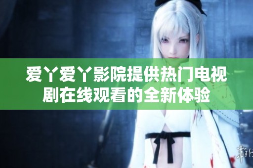 爱丫爱丫影院提供热门电视剧在线观看的全新体验