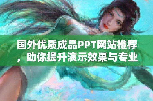 国外优质成品PPT网站推荐，助你提升演示效果与专业形象