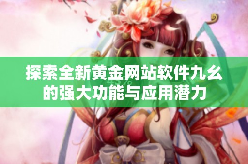 探索全新黄金网站软件九幺的强大功能与应用潜力