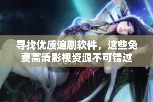 寻找优质追剧软件，这些免费高清影视资源不可错过