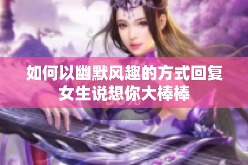 如何以幽默风趣的方式回复女生说想你大棒棒